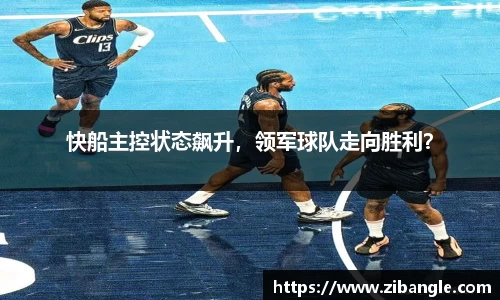 快船主控状态飙升，领军球队走向胜利？