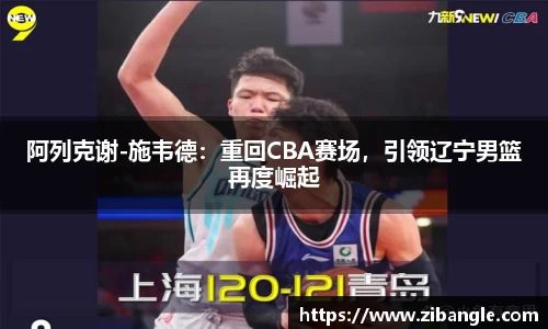 阿列克谢-施韦德：重回CBA赛场，引领辽宁男篮再度崛起