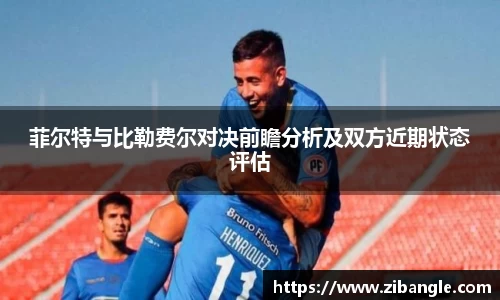 菲尔特与比勒费尔对决前瞻分析及双方近期状态评估