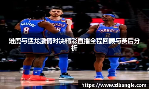 雄鹿与猛龙激情对决精彩直播全程回顾与赛后分析