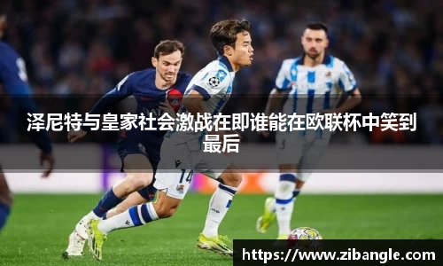 泽尼特与皇家社会激战在即谁能在欧联杯中笑到最后