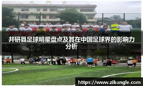 井研县足球明星盘点及其在中国足球界的影响力分析
