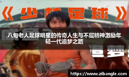 八旬老人足球明星的传奇人生与不屈精神激励年轻一代追梦之路