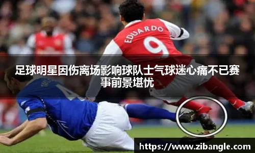 足球明星因伤离场影响球队士气球迷心痛不已赛事前景堪忧